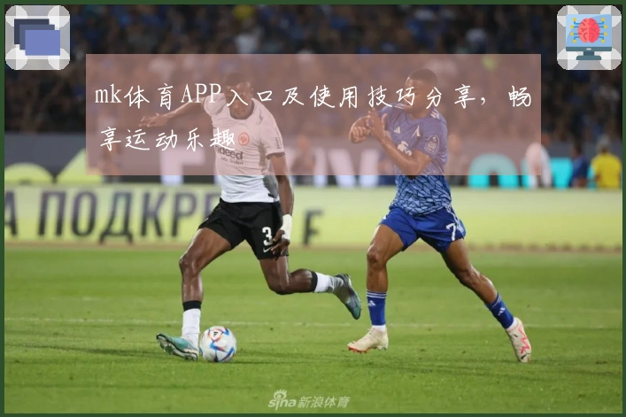mk体育APP入口及使用技巧分享，畅享运动乐趣