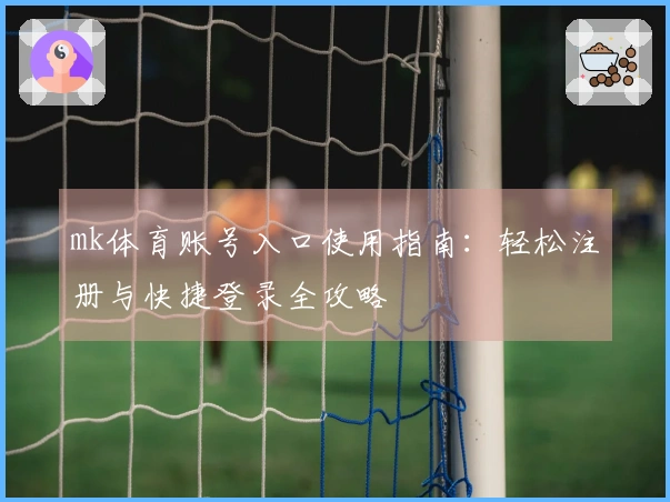 mk体育账号入口使用指南：轻松注册与快捷登录全攻略