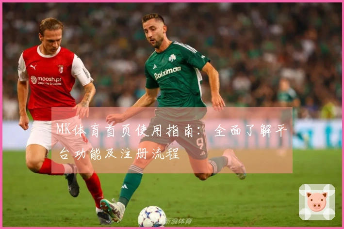MK体育首页使用指南：全面了解平台功能及注册流程