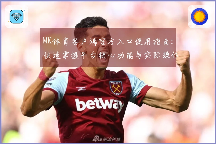 MK体育客户端官方入口使用指南：快速掌握平台核心功能与实际操作技巧