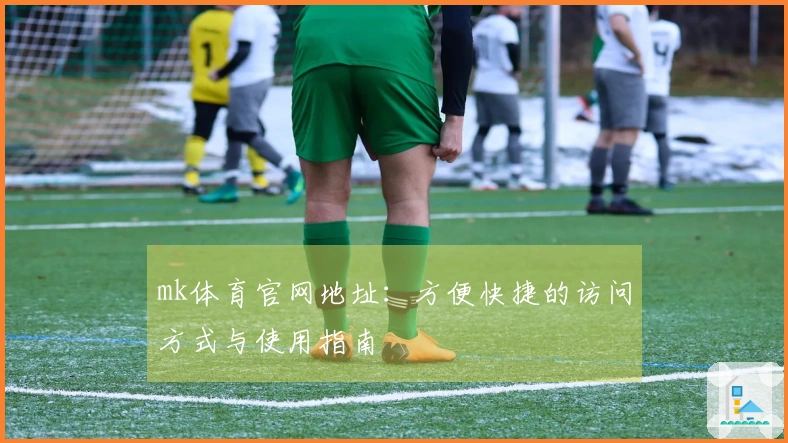 mk体育官网地址：方便快捷的访问方式与使用指南
