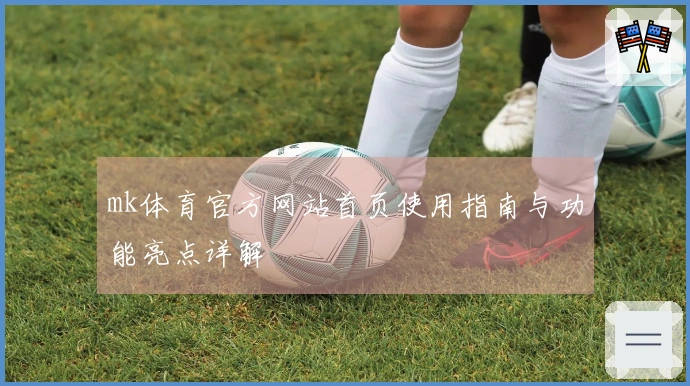 mk体育官方网站首页使用指南与功能亮点详解