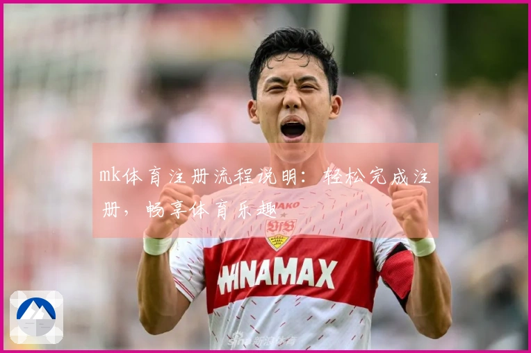 mk体育注册流程说明：轻松完成注册，畅享体育乐趣