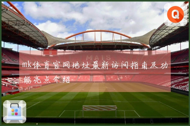 mk体育官网地址最新访问指南及功能亮点介绍