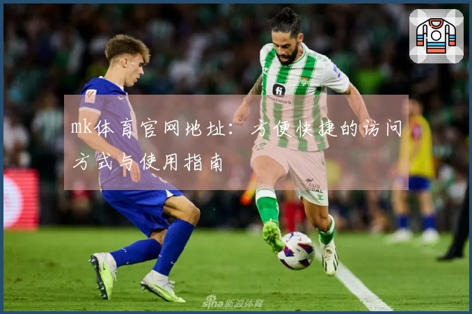 mk体育官网地址：方便快捷的访问方式与使用指南