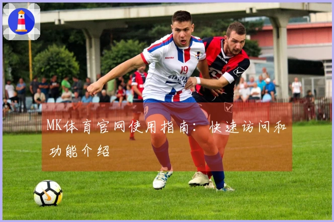 MK体育官网使用指南：快速访问和功能介绍