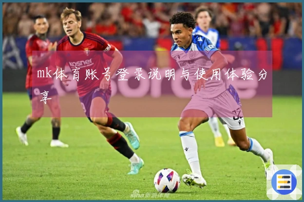 mk体育账号登录说明与使用体验分享