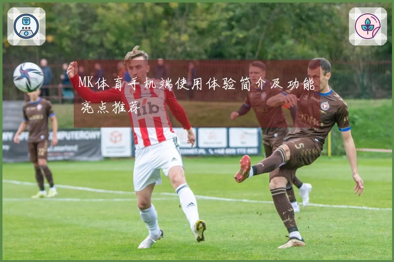MK体育手机端使用体验简介及功能亮点推荐