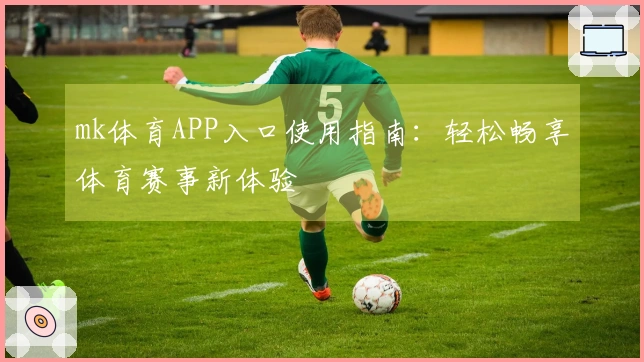mk体育APP入口使用指南：轻松畅享体育赛事新体验